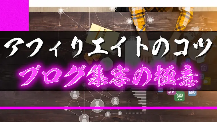 【前編】ブログアフィリエイトのコツ【集客の極意】