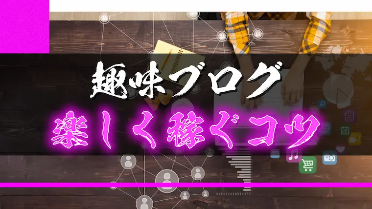 趣味ブログは楽しい【楽しく稼ぐコツを解説】