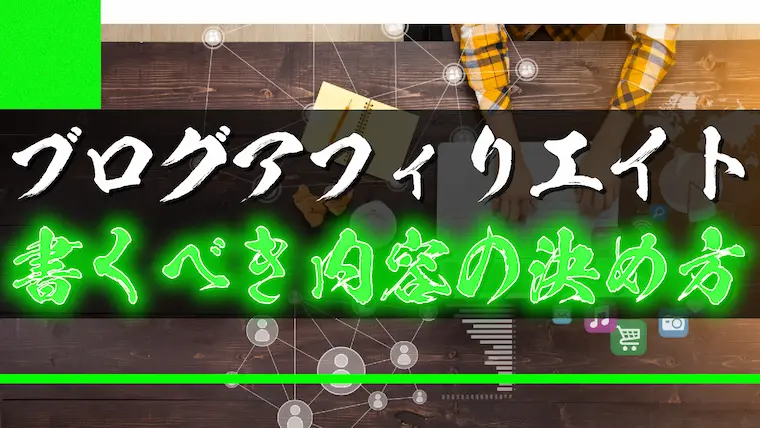 アフィリエイトのブログで書くべき内容の決め方