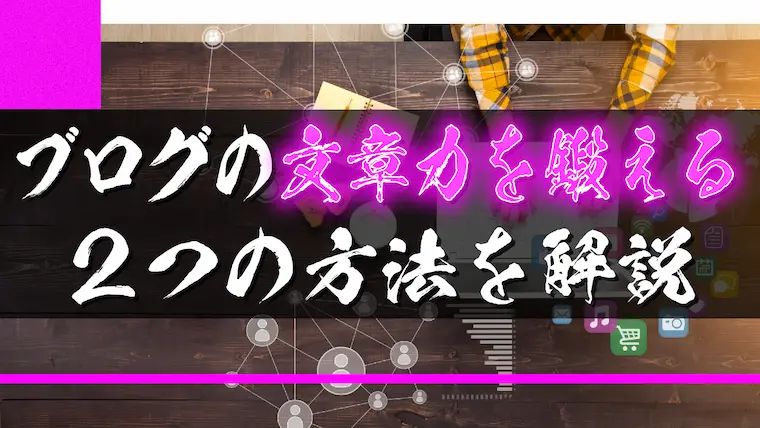 ブログの文章力を鍛える方法【累計300万PV達成ブロガーが解説】