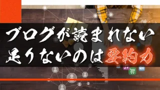 ブログが読まれない人に足りないのは要約力