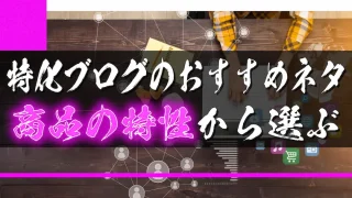 特化ブログにおすすめのネタ【商品の特性から選ぶ】