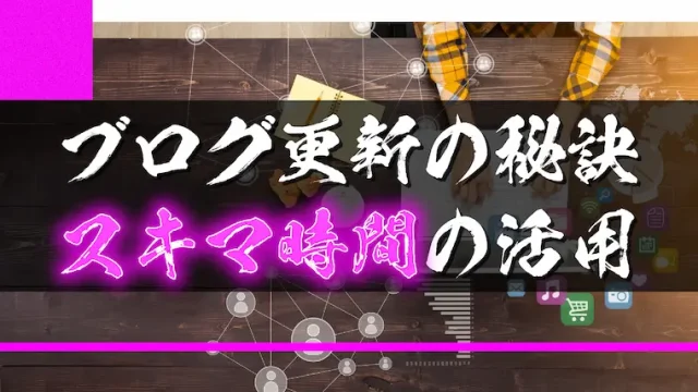 スキマ時間を上手に活用することがブログ更新の秘訣