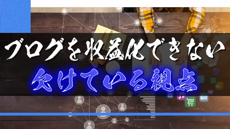 ブログを収益化できない人に欠けている視点