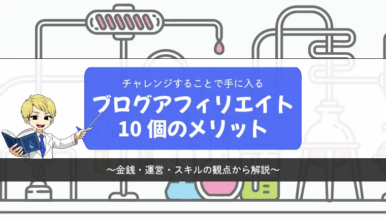 ブログでアフィリエイトする10個のメリット【金銭・運営・スキルの観点で解説】