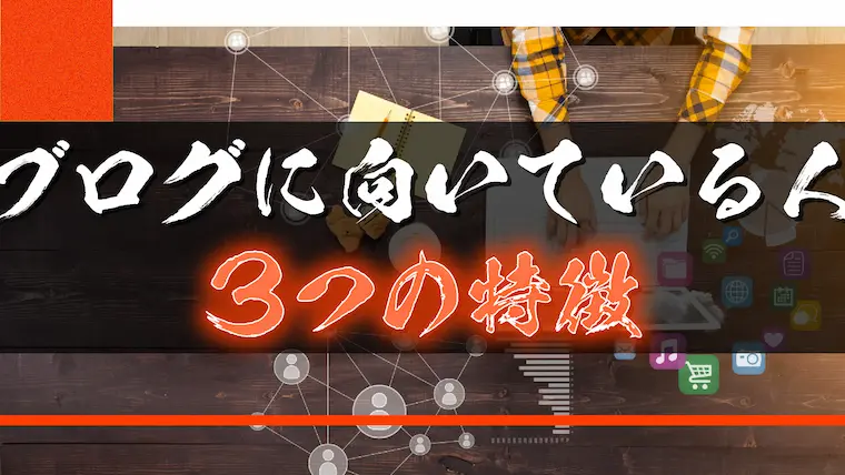 ブロガーに向いているのはこんな人【3つの特徴】