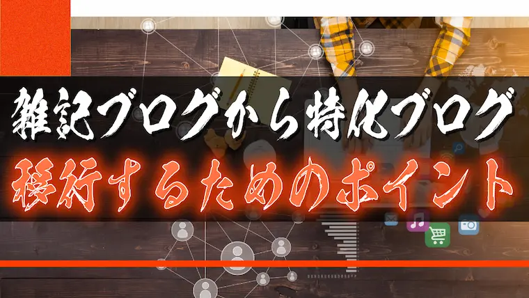 雑記ブログから特化ブログに移行するためのポイント