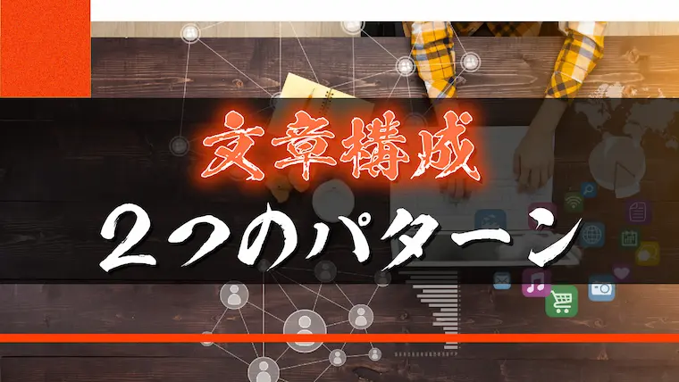 【ブログにおすすめ】文章構成の2つのパターン【書き方の基本】