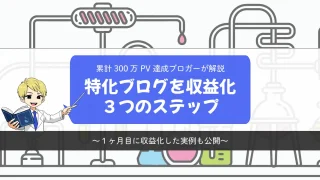 特化ブログを収益化に導く3つのステップ【1ヶ月目に収益化した実例も公開】