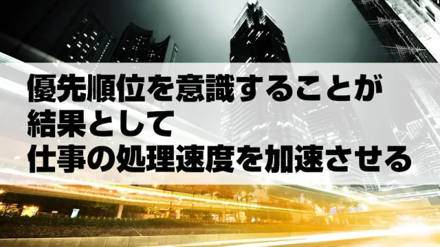 優先順位を意識することが結果として仕事の処理速度を加速させる