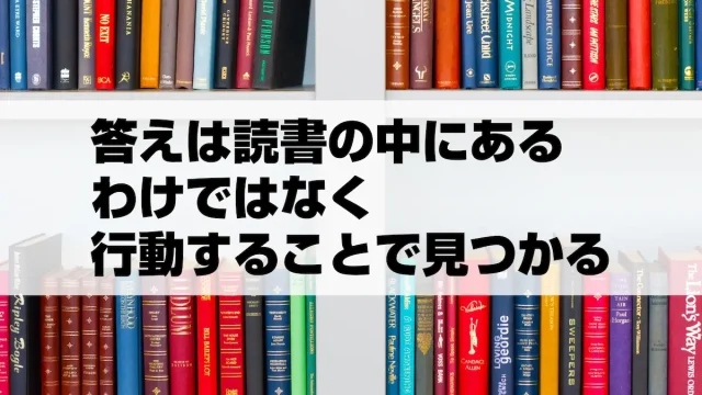 答えは読書の中にあるわけではなく行動することで見つかる