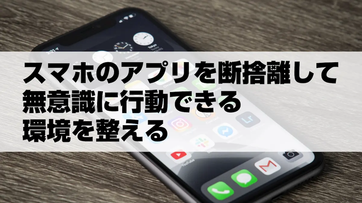 スマホのアプリを断捨離して無意識に行動できる環境を整える