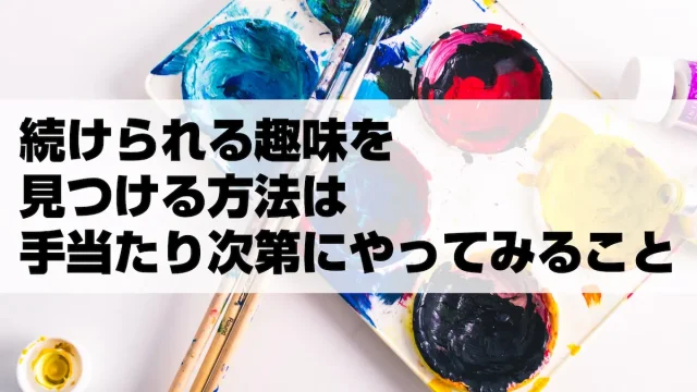 続けられる趣味を見つける方法は手当たり次第にやってみること