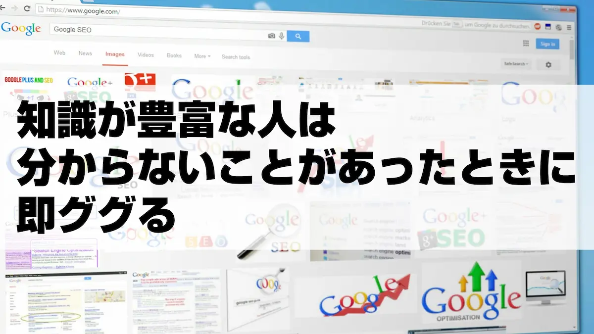 知識が豊富な人は分からないことがあったときに即ググる