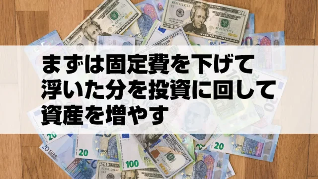 まずは固定費を下げて浮いた分を投資に回して資産を増やす