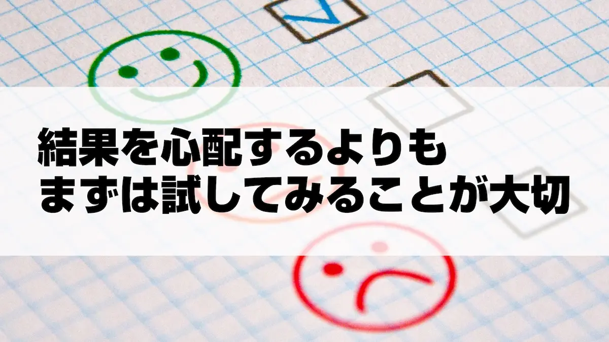 結果を心配するよりもまずは試してみることが大切